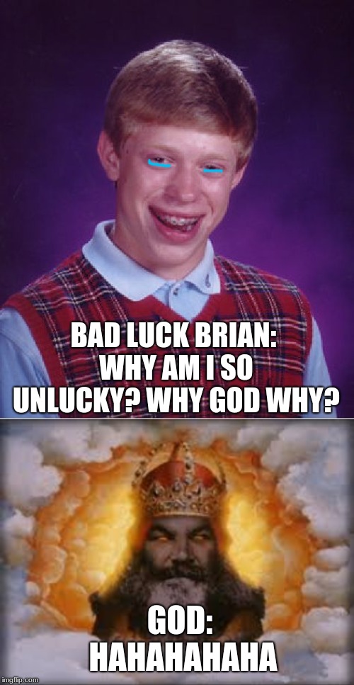 BAD LUCK BRIAN: WHY AM I SO UNLUCKY? WHY GOD WHY? GOD: HAHAHAHAHA | image tagged in memes,bad luck brian | made w/ Imgflip meme maker