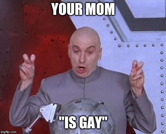 Dr Evil Laser | YOUR MOM; "IS GAY" | image tagged in memes,dr evil laser | made w/ Imgflip meme maker