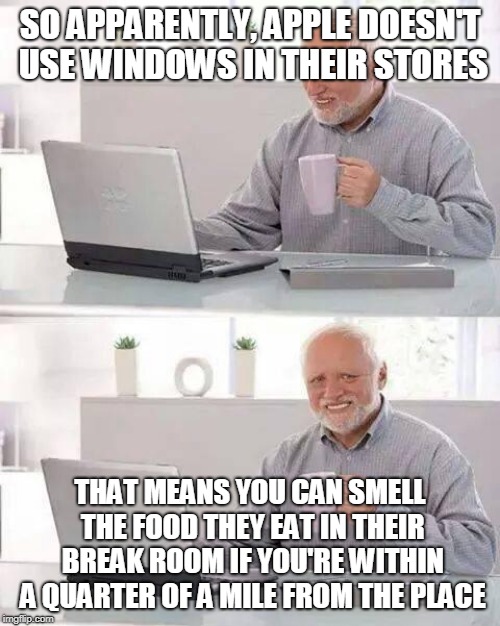 Harold Discovers Something Shocking About Apple Stores | SO APPARENTLY, APPLE DOESN'T USE WINDOWS IN THEIR STORES; THAT MEANS YOU CAN SMELL THE FOOD THEY EAT IN THEIR BREAK ROOM IF YOU'RE WITHIN A QUARTER OF A MILE FROM THE PLACE | image tagged in memes,hide the pain harold,windows,apple,distance,smell | made w/ Imgflip meme maker