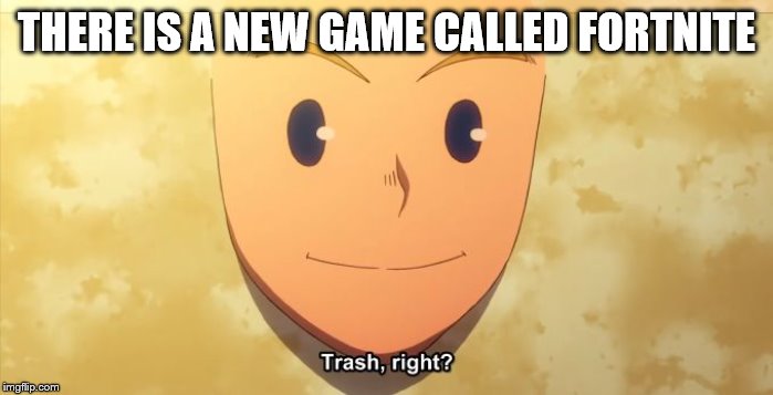 Trash, right? | THERE IS A NEW GAME CALLED FORTNITE | image tagged in trash right | made w/ Imgflip meme maker