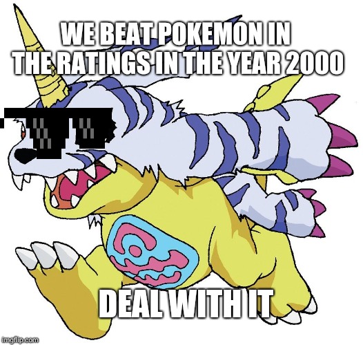 Digimon | WE BEAT POKEMON IN THE RATINGS IN THE YEAR 2000; DEAL WITH IT | image tagged in digimon | made w/ Imgflip meme maker