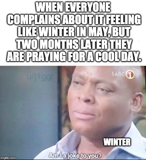 am I a joke to you | WHEN EVERYONE COMPLAINS ABOUT IT FEELING LIKE WINTER IN MAY, BUT TWO MONTHS LATER THEY ARE PRAYING FOR A COOL DAY. WINTER | image tagged in am i a joke to you | made w/ Imgflip meme maker