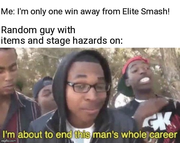 Don't you just hate them dang assist trophies online? | Me: I'm only one win away from Elite Smash! Random guy with items and stage hazards on: | image tagged in im about to end this mans whole career,super smash brothers,super smash bros | made w/ Imgflip meme maker