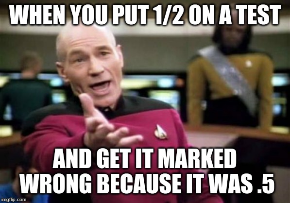 Picard Wtf Meme | WHEN YOU PUT 1/2 ON A TEST; AND GET IT MARKED WRONG BECAUSE IT WAS .5 | image tagged in memes,picard wtf | made w/ Imgflip meme maker