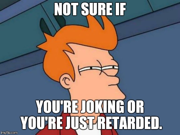 Futurama Fry Meme | NOT SURE IF YOU'RE JOKING OR YOU'RE JUST RETARDED. | image tagged in memes,futurama fry | made w/ Imgflip meme maker