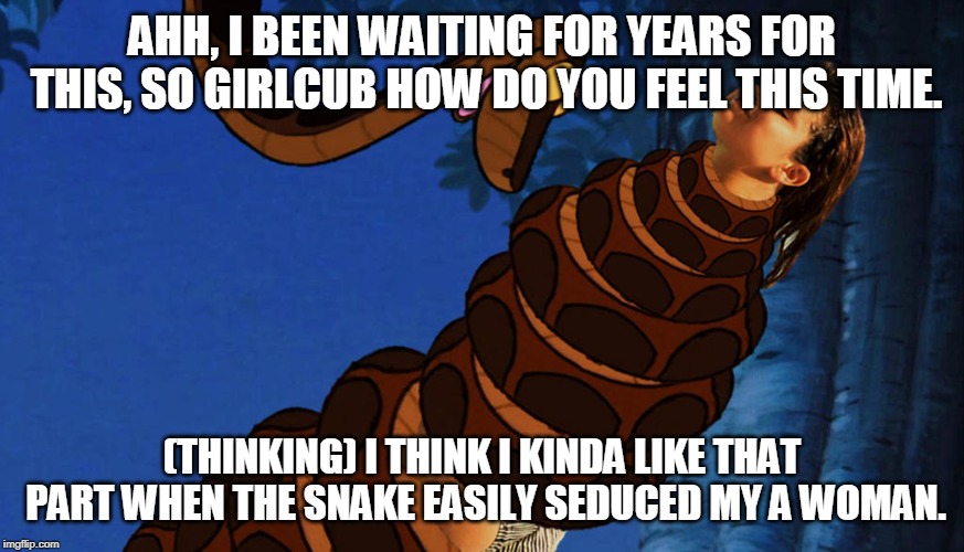 AHH, I BEEN WAITING FOR YEARS FOR THIS, SO GIRLCUB HOW DO YOU FEEL THIS TIME. (THINKING) I THINK I KINDA LIKE THAT PART WHEN THE SNAKE EASIL | made w/ Imgflip meme maker