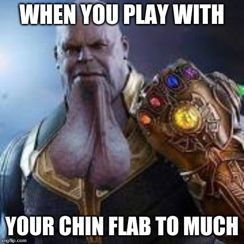 Does Chin Flab Exist, Though? |  WHEN YOU PLAY WITH; YOUR CHIN FLAB TO MUCH | image tagged in thanos,balls,flab | made w/ Imgflip meme maker