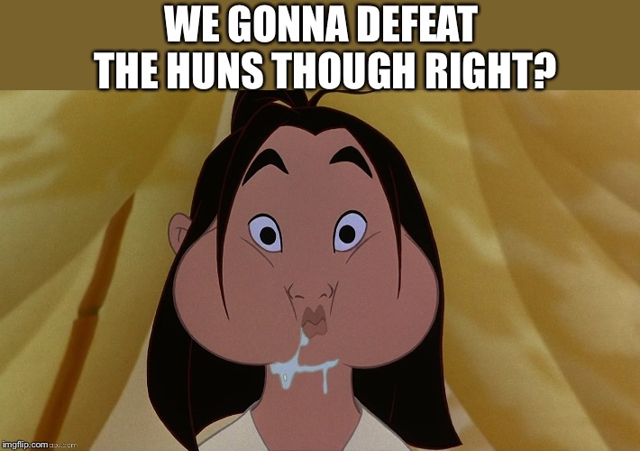 Mulan | WE GONNA DEFEAT THE HUNS THOUGH RIGHT? | image tagged in mulan | made w/ Imgflip meme maker