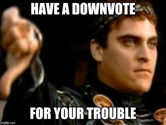 Downvoting Roman Meme | HAVE A DOWNVOTE FOR YOUR TROUBLE | image tagged in memes,downvoting roman | made w/ Imgflip meme maker