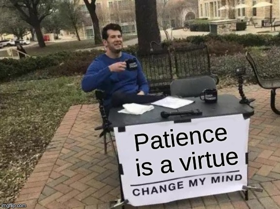 Change My Mind Meme | Patience is a virtue | image tagged in memes,change my mind | made w/ Imgflip meme maker