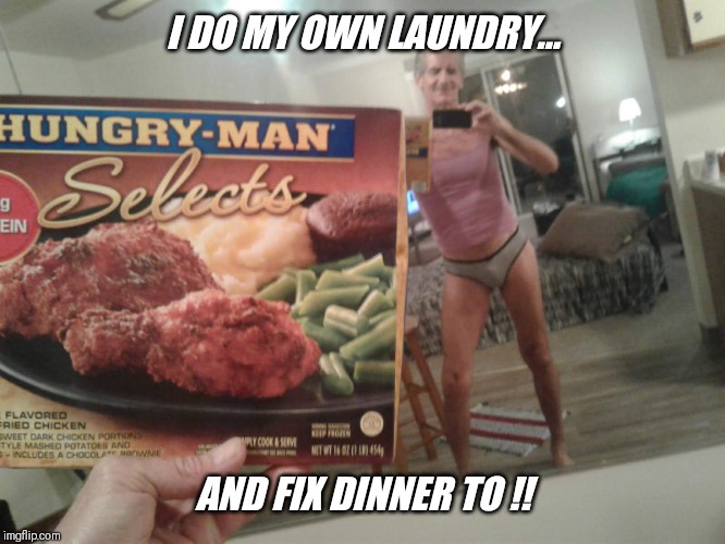 I DO MY OWN LAUNDRY... AND FIX DINNER TO !! | made w/ Imgflip meme maker