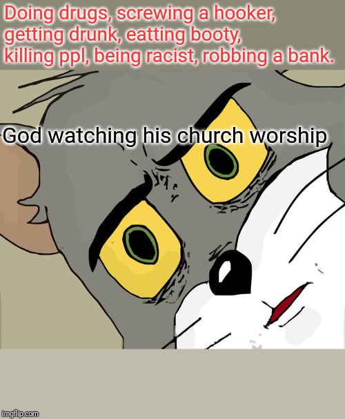 Unsettled Tom Meme | Doing drugs, screwing a hooker, getting drunk, eatting booty, killing ppl, being racist, robbing a bank. God watching his church worship | image tagged in memes,unsettled tom | made w/ Imgflip meme maker