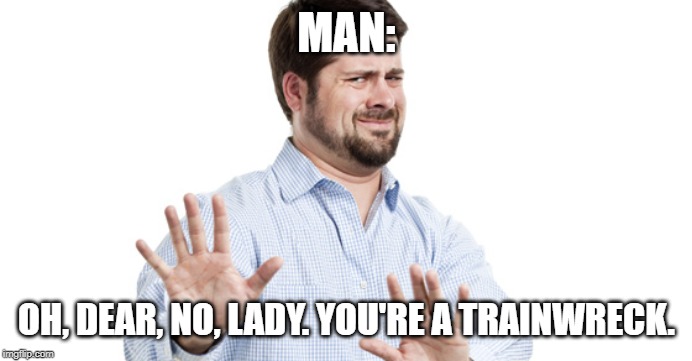 No Thanks | MAN: OH, DEAR, NO, LADY. YOU'RE A TRAINWRECK. | image tagged in no thanks | made w/ Imgflip meme maker