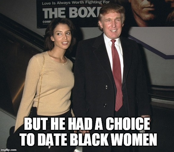 Racist fail | BUT HE HAD A CHOICE TO DATE BLACK WOMEN | image tagged in racist fail | made w/ Imgflip meme maker
