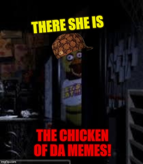 Chica Looking In Window FNAF | THERE SHE IS; THE CHICKEN OF DA MEMES! | image tagged in chica looking in window fnaf | made w/ Imgflip meme maker