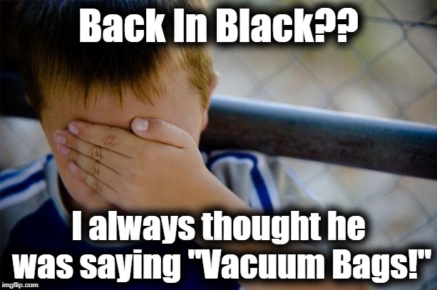 Confession Kid | Back In Black?? I always thought he was saying "Vacuum Bags!" | image tagged in memes,confession kid | made w/ Imgflip meme maker
