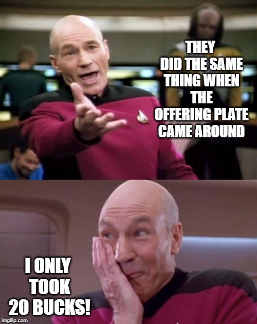 THEY DID THE SAME THING WHEN THE OFFERING PLATE CAME AROUND I ONLY TOOK 20 BUCKS! | image tagged in memes,picard wtf,picard giggle | made w/ Imgflip meme maker