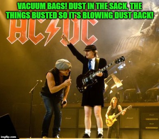 ACDC | VACUUM BAGS! DUST IN THE SACK, THE THINGS BUSTED SO IT'S BLOWING DUST BACK! | image tagged in acdc | made w/ Imgflip meme maker