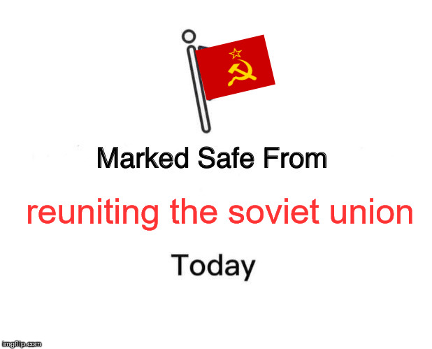 Marked Safe From | reuniting the soviet union | image tagged in memes,marked safe from | made w/ Imgflip meme maker