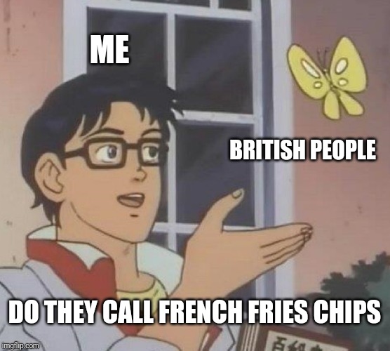 Is This A Pigeon Meme | ME BRITISH PEOPLE DO THEY CALL FRENCH FRIES CHIPS | image tagged in memes,is this a pigeon | made w/ Imgflip meme maker