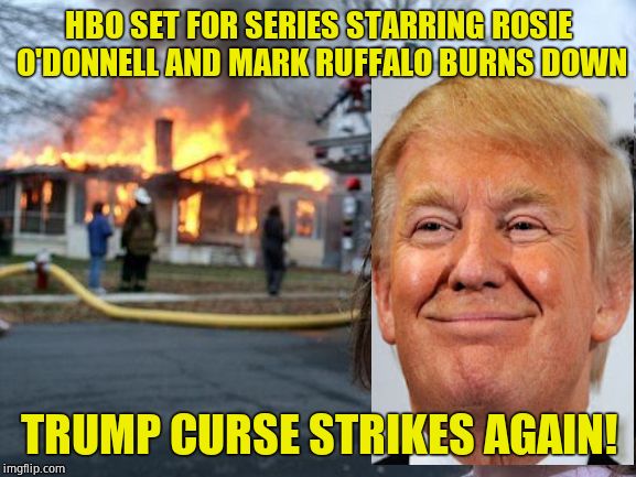 Well, lookie here! | HBO SET FOR SERIES STARRING ROSIE O'DONNELL AND MARK RUFFALO BURNS DOWN; TRUMP CURSE STRIKES AGAIN! | image tagged in memes,disaster girl,donald trump,rosie o'donnell | made w/ Imgflip meme maker