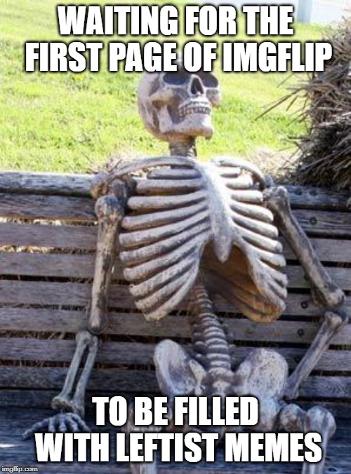 Waiting Skeleton | WAITING FOR THE FIRST PAGE OF IMGFLIP; TO BE FILLED WITH LEFTIST MEMES | image tagged in memes,waiting skeleton | made w/ Imgflip meme maker