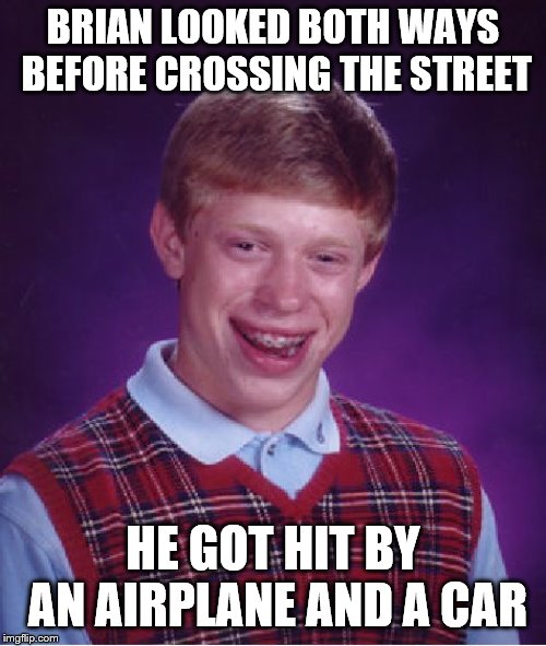 Bad Luck Brian | BRIAN LOOKED BOTH WAYS BEFORE CROSSING THE STREET; HE GOT HIT BY AN AIRPLANE AND A CAR | image tagged in memes,bad luck brian | made w/ Imgflip meme maker
