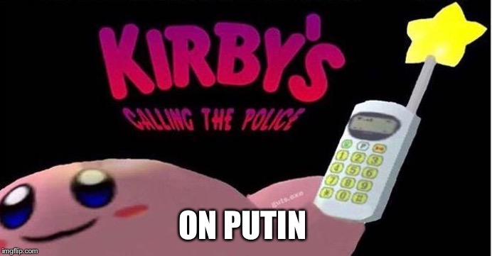 Kirby's calling the Police | ON PUTIN | image tagged in kirby's calling the police | made w/ Imgflip meme maker
