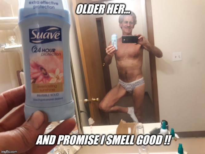 OLDER HER... AND PROMISE I SMELL GOOD !! | made w/ Imgflip meme maker
