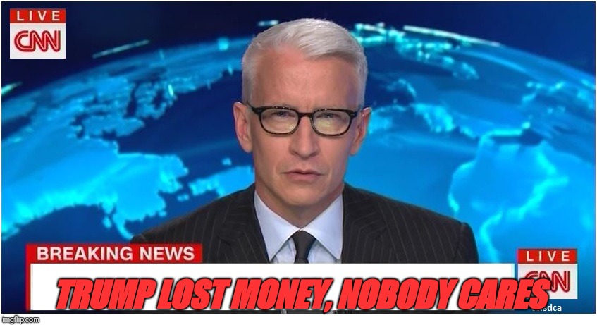 CNN Breaking News Anderson Cooper | TRUMP LOST MONEY, NOBODY CARES | image tagged in cnn breaking news anderson cooper | made w/ Imgflip meme maker