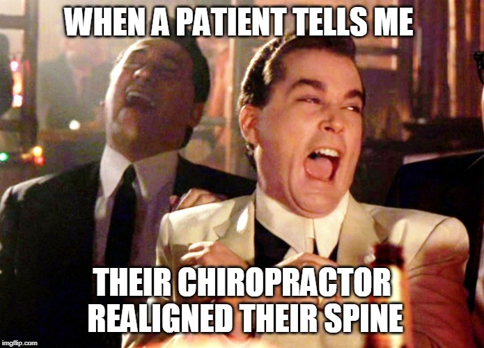 Good Fellas Hilarious Meme | WHEN A PATIENT TELLS ME; THEIR CHIROPRACTOR REALIGNED THEIR SPINE | image tagged in memes,good fellas hilarious | made w/ Imgflip meme maker