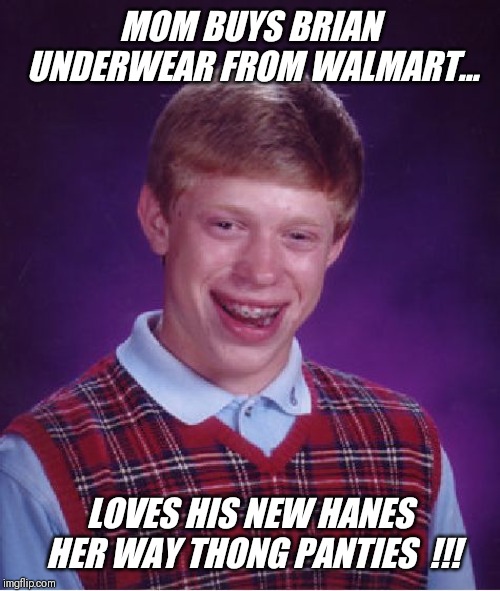 Brian loves "hanesherway" !! | MOM BUYS BRIAN UNDERWEAR FROM WALMART... LOVES HIS NEW HANES HER WAY THONG PANTIES  !!! | image tagged in memes,bad luck brian,mom,shopping,walmart | made w/ Imgflip meme maker