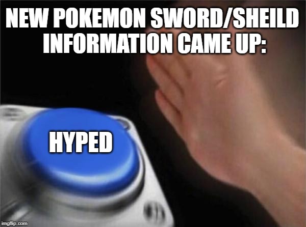 Blank Nut Button Meme | NEW POKEMON SWORD/SHEILD INFORMATION CAME UP:; HYPED | image tagged in memes,blank nut button | made w/ Imgflip meme maker