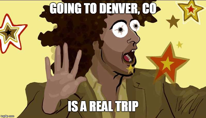 GOING TO DENVER, CO; IS A REAL TRIP | image tagged in denver | made w/ Imgflip meme maker