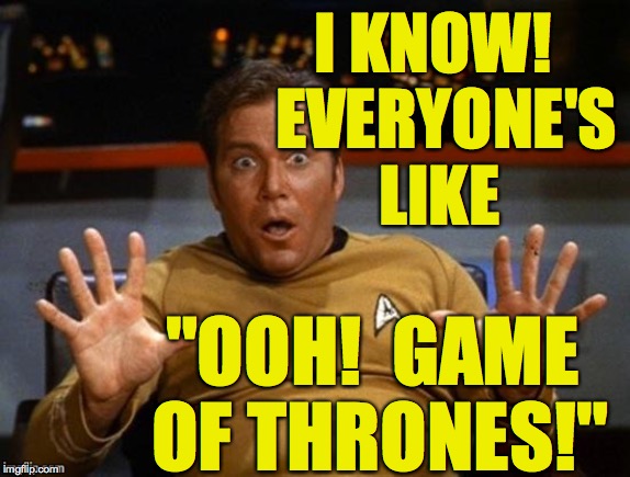 Kirk Jazz Hands | I KNOW!  EVERYONE'S LIKE "OOH!  GAME OF THRONES!" | image tagged in kirk jazz hands | made w/ Imgflip meme maker