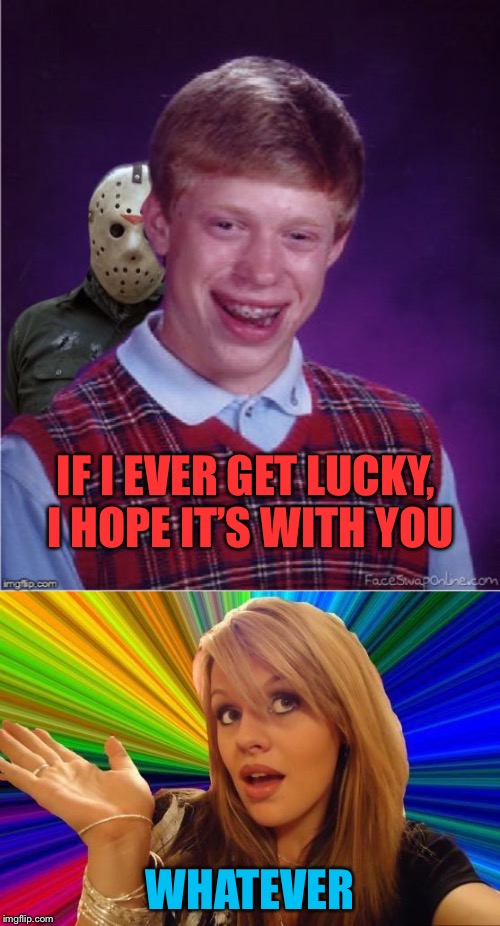 IF I EVER GET LUCKY, I HOPE IT’S WITH YOU; WHATEVER | image tagged in jason and bad luck brian,memes,dumb blonde | made w/ Imgflip meme maker