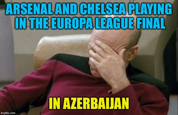 Europa League | ARSENAL AND CHELSEA PLAYING IN THE EUROPA LEAGUE FINAL; IN AZERBAIJAN | image tagged in memes,captain picard facepalm | made w/ Imgflip meme maker