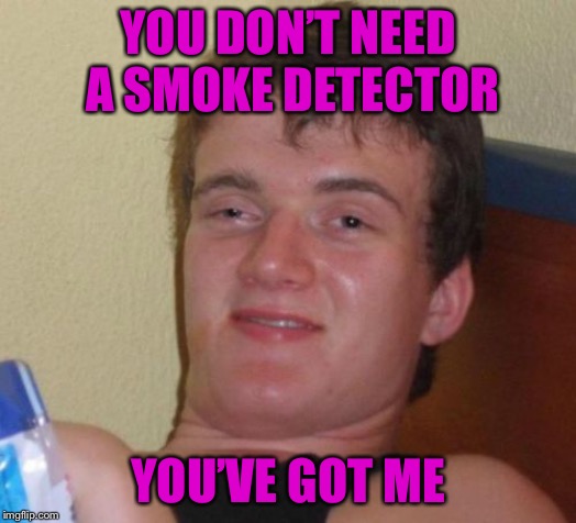 10 Guy Meme | YOU DON’T NEED A SMOKE DETECTOR; YOU’VE GOT ME | image tagged in memes,10 guy | made w/ Imgflip meme maker
