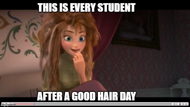 Anna v.s High School Students | THIS IS EVERY STUDENT; AFTER A GOOD HAIR DAY | image tagged in frozen anna its coronation day | made w/ Imgflip meme maker