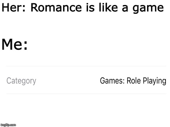Role playing yeehaw | Her: Romance is like a game; Me: | image tagged in roleplaying,yeeee | made w/ Imgflip meme maker