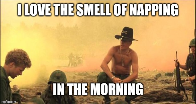 I love the smell of napalm in the morning | I LOVE THE SMELL OF NAPPING IN THE MORNING | image tagged in i love the smell of napalm in the morning | made w/ Imgflip meme maker