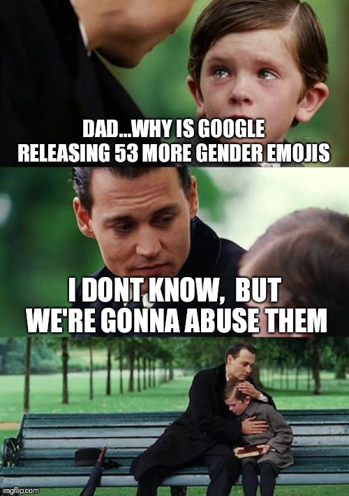 Finding Neverland | DAD...WHY IS GOOGLE RELEASING 53 MORE GENDER EMOJIS; I DONT KNOW,  BUT WE'RE GONNA ABUSE THEM | image tagged in memes,finding neverland | made w/ Imgflip meme maker