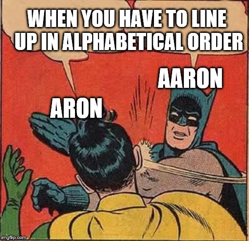 Batman Slapping Robin Meme | WHEN YOU HAVE TO LINE UP IN ALPHABETICAL ORDER; AARON; ARON | image tagged in memes,batman slapping robin | made w/ Imgflip meme maker