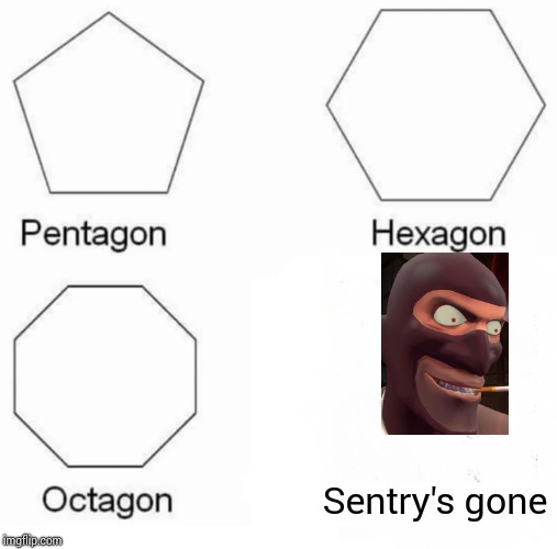 Pentagon Hexagon Octagon | Sentry's gone | image tagged in memes,pentagon hexagon octagon | made w/ Imgflip meme maker