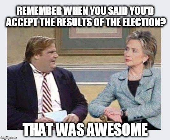 But in her defense... it was before she lost... |  REMEMBER WHEN YOU SAID YOU'D ACCEPT THE RESULTS OF THE ELECTION? THAT WAS AWESOME | image tagged in liberals,liberal logic,losing disgracefully,american politics | made w/ Imgflip meme maker
