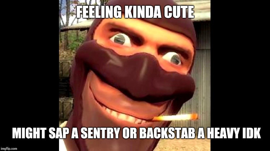 tf2 spy | FEELING KINDA CUTE; MIGHT SAP A SENTRY OR BACKSTAB A HEAVY IDK | image tagged in tf2 spy | made w/ Imgflip meme maker