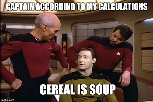 Star Trek | CAPTAIN ACCORDING TO MY CALCULATIONS; CEREAL IS SOUP | image tagged in star trek | made w/ Imgflip meme maker