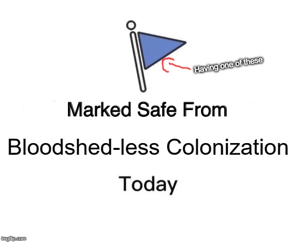 Prepare The Spears! | Having one of these; Bloodshed-less Colonization | image tagged in memes,marked safe from,history | made w/ Imgflip meme maker