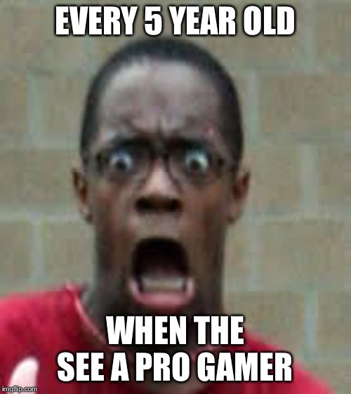 Scared Black Guy | EVERY 5 YEAR OLD; WHEN THE SEE A PRO GAMER | image tagged in scared black guy | made w/ Imgflip meme maker