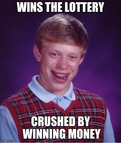 Bad Luck Brian Meme | WINS THE LOTTERY; CRUSHED BY WINNING MONEY | image tagged in memes,bad luck brian | made w/ Imgflip meme maker